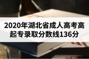 2020年湖北省成人高考高起专录取分数线136分（非艺术类）