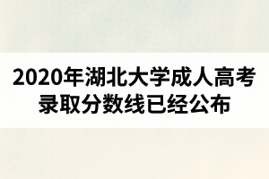 2020年湖北大学成人高考录取分数线已经公布