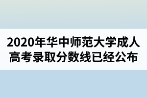 2020年华中师范大学成人高考录取分数线已经公布