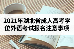 2021年湖北省成人高考学士学位外语考试报名注意事项