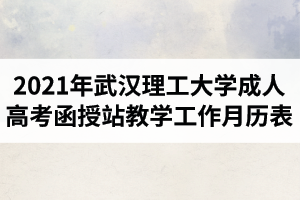 2021年武汉理工大学成人高考函授站教学工作月历表