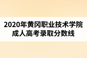 2020年黄冈职业技术学院成人高考录取分数线