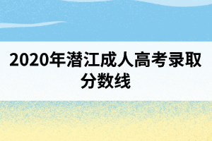 2020年潜江成人高考录取分数线