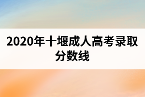 2020年十堰成人高考录取分数线