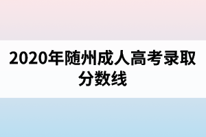 2020年随州成人高考录取分数线