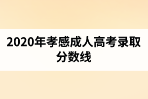 2020年孝感成人高考录取分数线