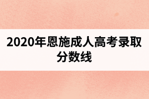 2020年恩施成人高考录取分数线