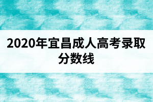 2020年宜昌成人高考录取分数线