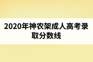 2020年神农架成人高考录取分数线