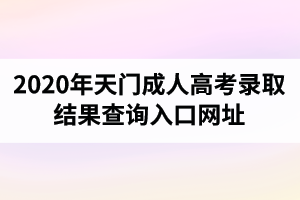 2020年天门成人高考录取结果查询入口网址