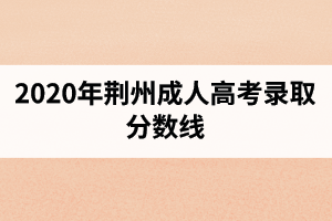 2020年荆州成人高考录取分数线