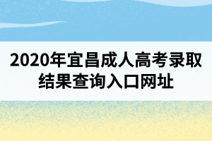 2020年宜昌成人高考录取结果查询入口网址