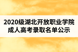 2020级湖北开放职业学院成人高考录取名单公示