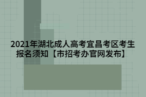 2021年湖北成人高考宜昌考区考生报名须知【市招考办官网发布】