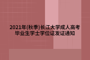 2021年(秋季)长江大学成人高考毕业生学士学位证发证通知