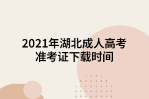 2021年湖北成人高考准考证下载时间