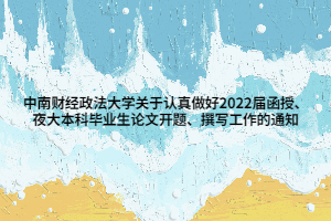 中南财经政法大学关于认真做好2022届函授、夜大本科毕业生论文开题、撰写工作的通知