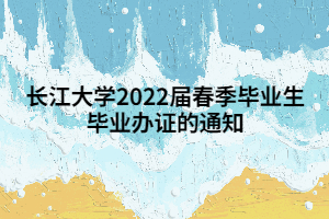 长江大学2022届春季毕业生毕业办证的通知