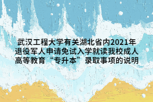 武汉工程大学有关湖北省内2021年退役军人申请免试入学就读我校成人高等教育“专升本”录取事项的说明