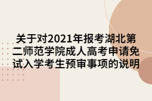 关于对2021年报考湖北第二师范学院成人高考申请免试入学考生预审事项的说明