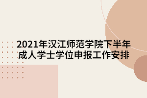 2021年汉江师范学院下半年成人学士学位申报工作安排