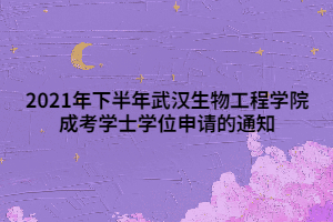 2021年下半年武汉生物工程学院成考学士学位申请的通知