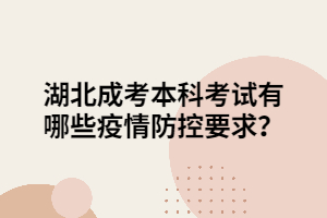 湖北成考本科考试有哪些疫情防控要求？