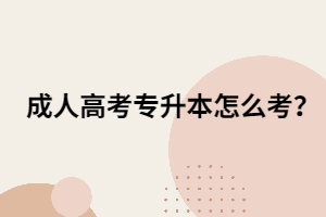 成人高考专升本怎么考？