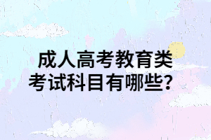成人高考教育类考试科目有哪些？