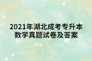 2021年湖北成考专升本数学真题试卷及答案