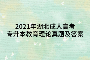 2021年湖北成人高考专升本教育理论真题及答案
