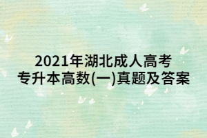 2021年湖北成人高考专升本高数(一)真题及答案