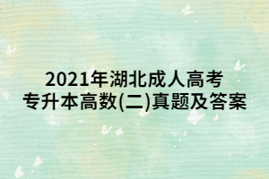 2021年湖北成人高考专升本高数(二)真题及答案