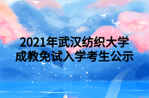 2021年武汉纺织大学成教免试入学考生公示