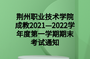 荆州职业技术学院成教2021—2022学年度第一学期期末考试通知