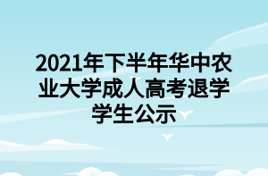 2021年下半年华中农业大学成人高考退学学生公示.png
