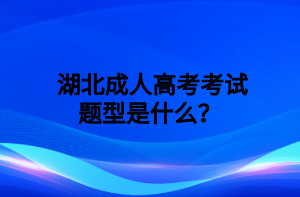  湖北成人高考考试题型是什么？