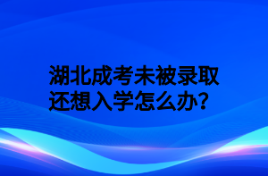 湖北成考未被录取还想入学怎么办？