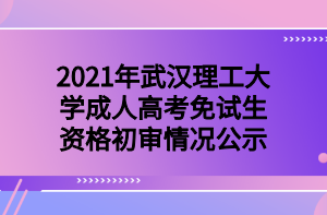 2021年武汉理工大学成教免试生资格初审情况公示