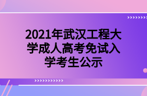 2021年武汉工程大学成人高考免试入学考生公示