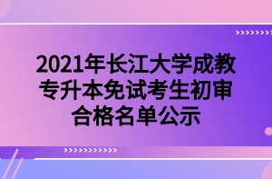 2021年长江大学成教专升本免试考生初审合格名单公示