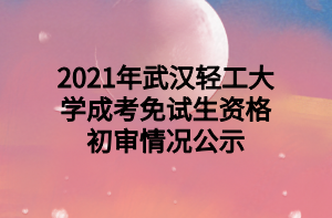 2021年武汉轻工大学成考免试生资格初审情况公示