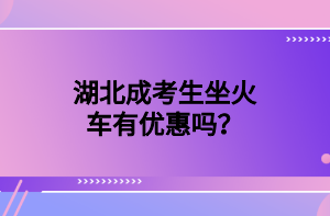 湖北成考生坐火车有优惠吗？