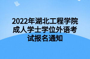 2022年湖北工程学院成人学士学位外语考试报名通知