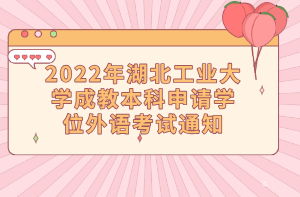 2022年湖北工业大学成教本科申请学位外语考试通知