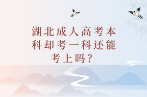 湖北成人高考本科却考一科还能考上吗？