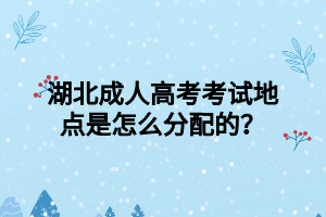 湖北成人高考考试地点是怎么分配的？