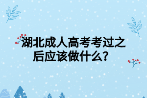 湖北成人高考考过之后应该做什么？