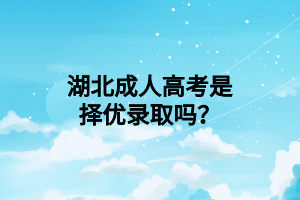 湖北成人高考是择优录取吗？