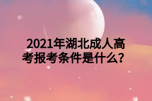 2021年湖北成人高考报考条件是什么？